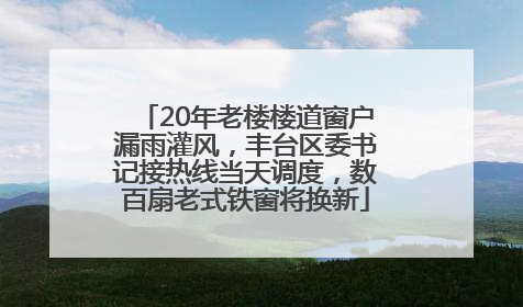 20年老楼楼道窗户漏雨灌风，丰台区委书记接热线当天调度，数百扇老式铁窗将换新